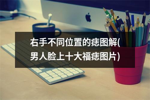 右手不同位置的痣图解(男人脸上十大福痣图片)