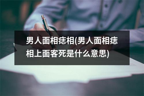 男人面相痣相(男人面相痣相上面客死是什么意思)