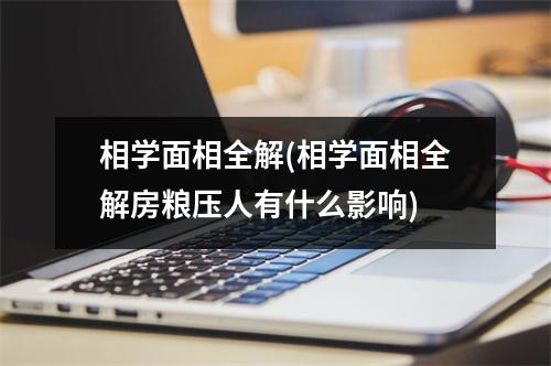 相学面相全解(相学面相全解房粮压人有什么影响)