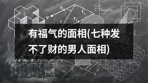 有福气的面相(七种发不了财的男人面相)