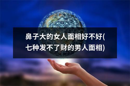 鼻子大的女人面相好不好(七种发不了财的男人面相)