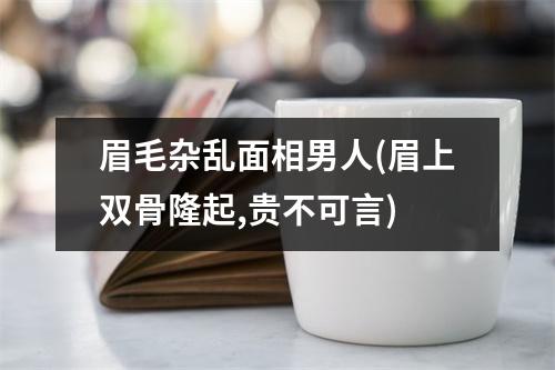 眉毛杂乱面相男人(眉上双骨隆起,贵不可言)