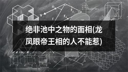 绝非池中之物的面相(龙凤眼帝王相的人不能惹)