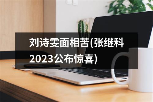 刘诗雯面相苦(张继科2023公布惊喜)