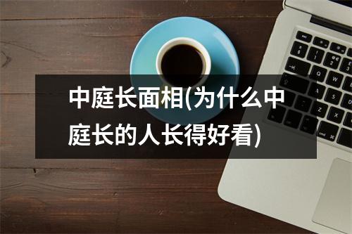 中庭长面相(为什么中庭长的人长得好看)