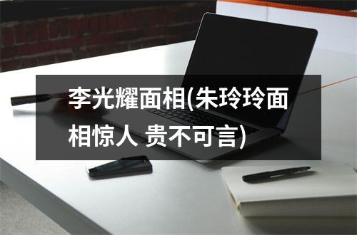 李光耀面相(朱玲玲面相惊人 贵不可言)