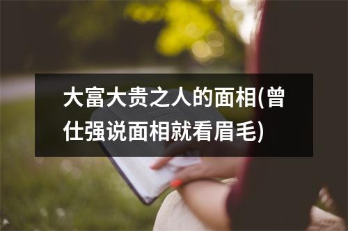 大富大贵之人的面相(曾仕强说面相就看眉毛)