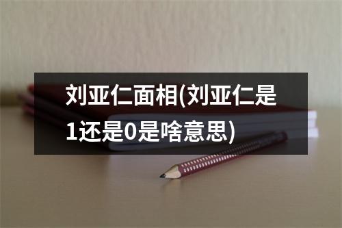 刘亚仁面相(刘亚仁是1还是0是啥意思)