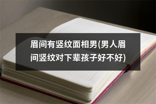 眉间有竖纹面相男(男人眉间竖纹对下辈孩子好不好)