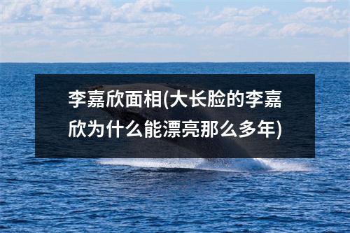 李嘉欣面相(大长脸的李嘉欣为什么能漂亮那么多年)