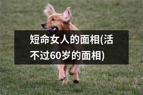 短命女人的面相(活不过60岁的面相)