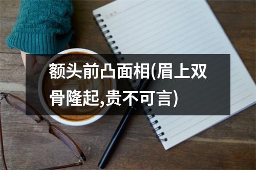 额头前凸面相(眉上双骨隆起,贵不可言)