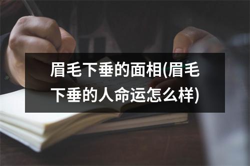 眉毛下垂的面相(眉毛下垂的人命运怎么样)