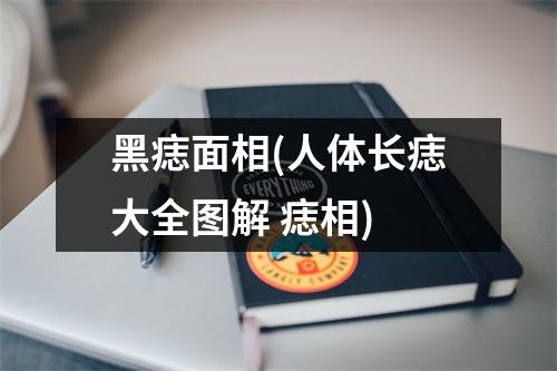 黑痣面相(人体长痣大全图解 痣相)