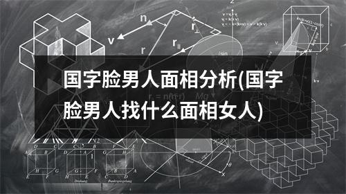 国字脸男人面相分析(国字脸男人找什么面相女人)