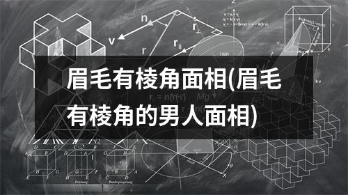 眉毛有棱角面相(眉毛有棱角的男人面相)