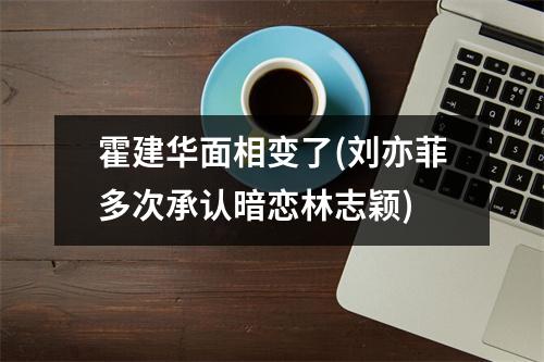 霍建华面相变了(刘亦菲多次承认暗恋林志颖)