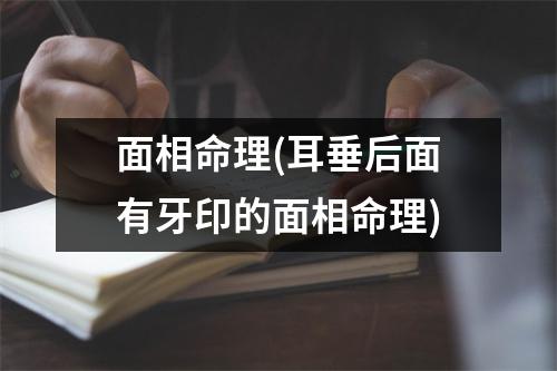 面相命理(耳垂后面有牙印的面相命理)