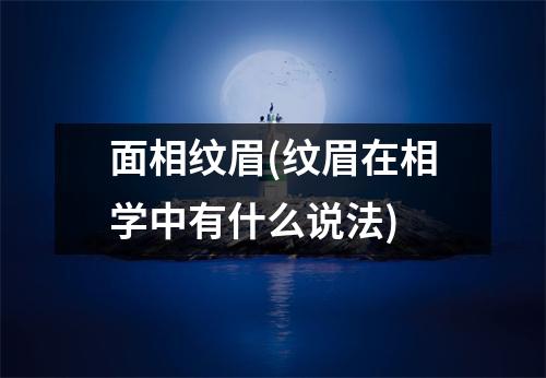 面相纹眉(纹眉在相学中有什么说法)