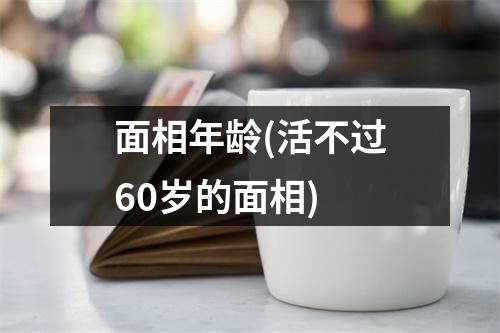 面相年龄(活不过60岁的面相)