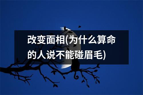 改变面相(为什么算命的人说不能碰眉毛)