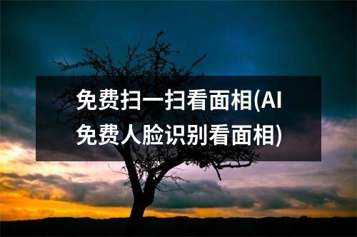 免费扫一扫看面相(AI免费人脸识别看面相)