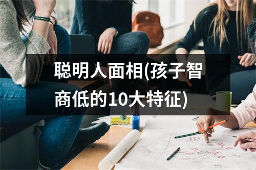 聪明人面相(孩子智商低的10大特征)