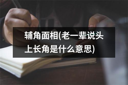 辅角面相(老一辈说头上长角是什么意思)