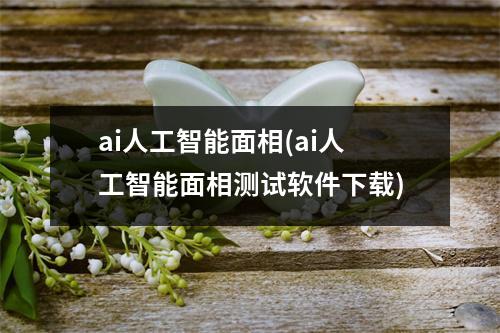 ai人工智能面相(ai人工智能面相测试软件)