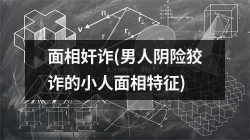 面相奸诈(男人阴险狡诈的小人面相特征)