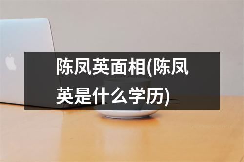 陈凤英面相(陈凤英是什么学历)