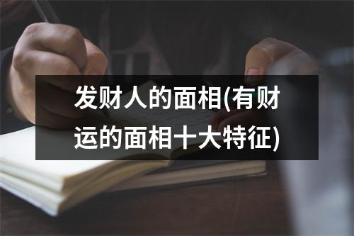 发财人的面相(有财运的面相十大特征)