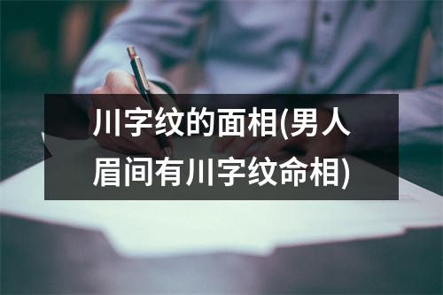 川字纹的面相(男人眉间有川字纹命相)