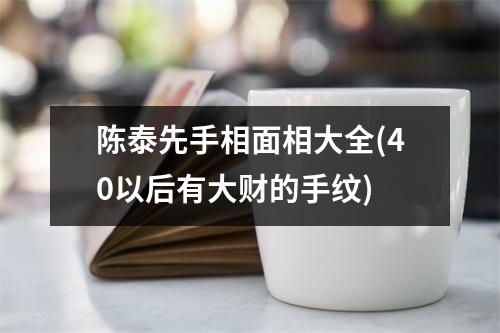 陈泰先手相面相大全(40以后有大财的手纹)