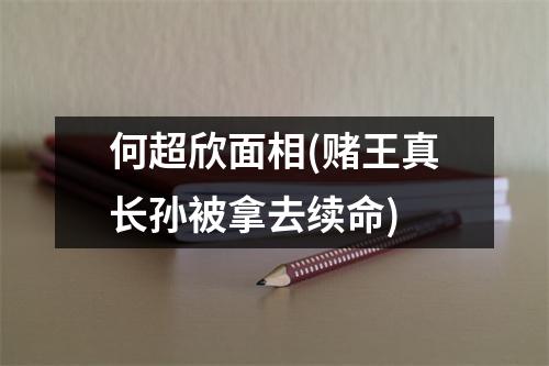 何超欣面相(赌王真长孙被拿去续命)