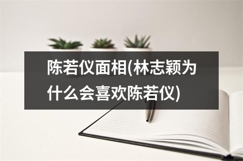 陈若仪面相(林志颖为什么会喜欢陈若仪)