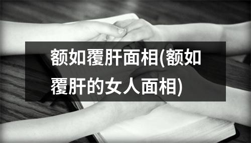 额如覆肝面相(额如覆肝的女人面相)