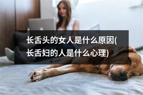 长舌头的女人是什么原因(长舌妇的人是什么心理)