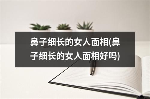 鼻子细长的女人面相(鼻子细长的女人面相好吗)