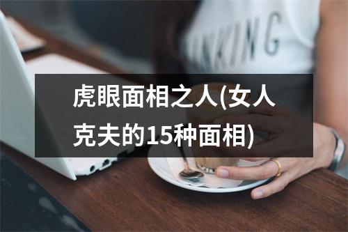 虎眼面相之人(女人克夫的15种面相)