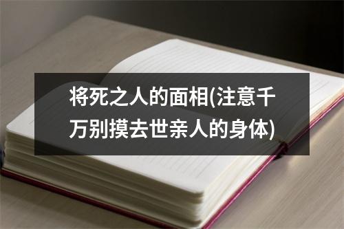 将死之人的面相(注意千万别摸去世亲人的身体)