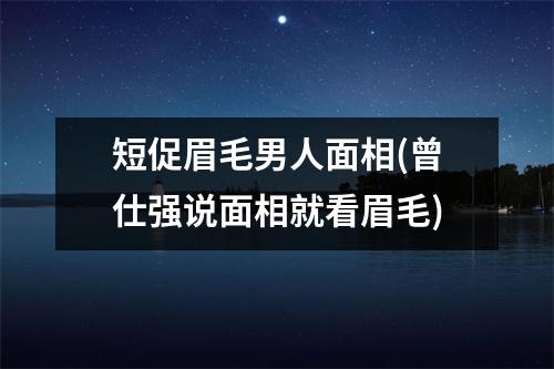 短促眉毛男人面相(曾仕强说面相就看眉毛)