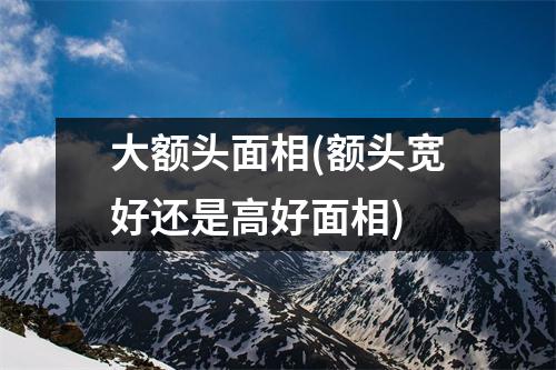 大额头面相(额头宽好还是高好面相)