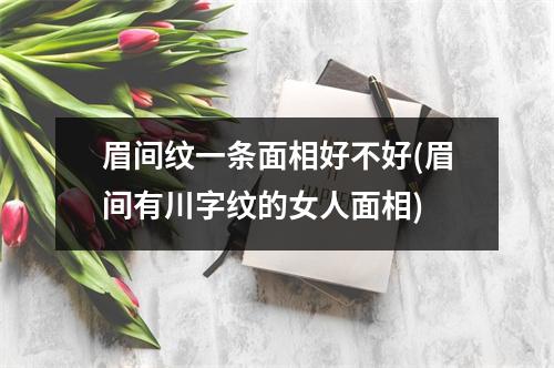 眉间纹一条面相好不好(眉间有川字纹的女人面相)