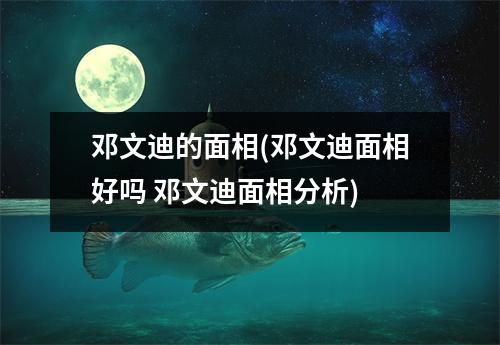 邓文迪的面相(邓文迪面相好吗 邓文迪面相分析)