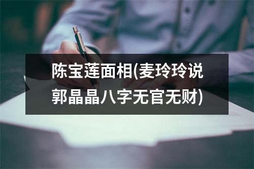 陈宝莲面相(麦玲玲说郭晶晶八字无官无财)