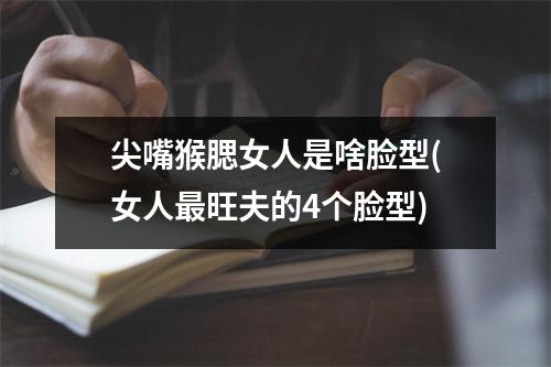 尖嘴猴腮女人是啥脸型(女人旺夫的4个脸型)