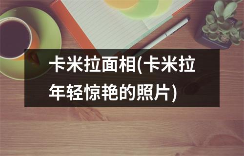 卡米拉面相(卡米拉年轻惊艳的照片)