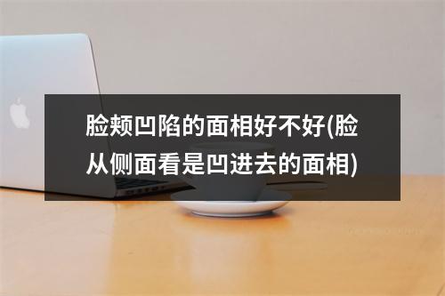 脸颊凹陷的面相好不好(脸从侧面看是凹进去的面相)