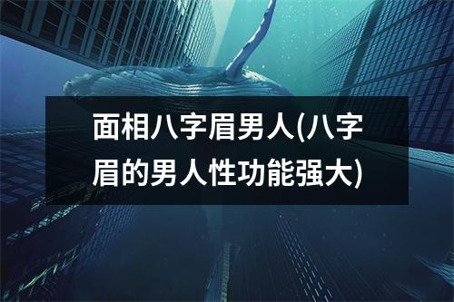 面相八字眉男人(八字眉的男人性功能强大)